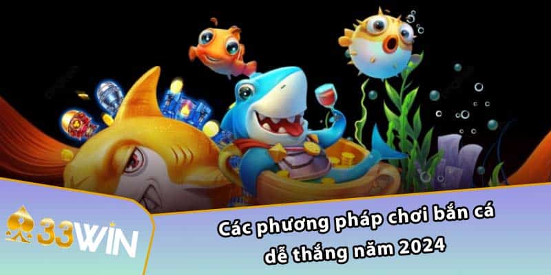 Các phương pháp chơi bắn cá dễ thắng năm 2024  