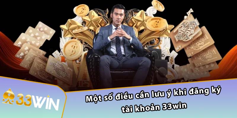 Một số điều cần lưu ý khi đăng ký tài khoản 33WIN 