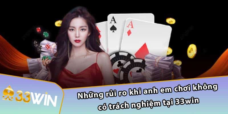 Những rủi ro khi anh em chơi không có trách nghiệm tại 33WIN